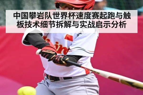 中国攀岩队世界杯速度赛起跑与触板技术细节拆解与实战启示分析
